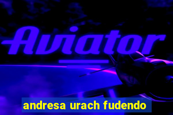 andresa urach fudendo